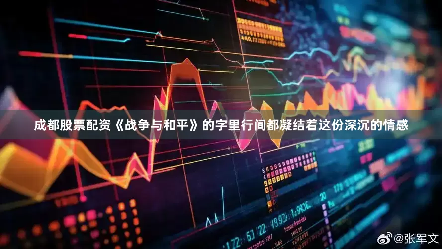 成都股票配资《战争与和平》的字里行间都凝结着这份深沉的情感