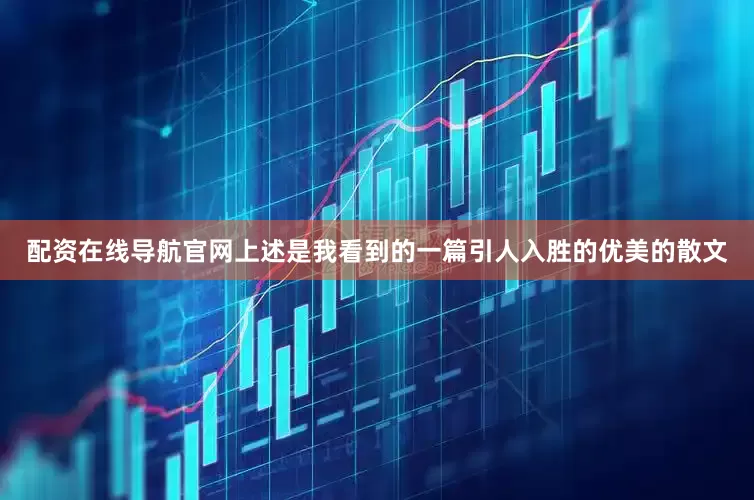 配资在线导航官网上述是我看到的一篇引人入胜的优美的散文