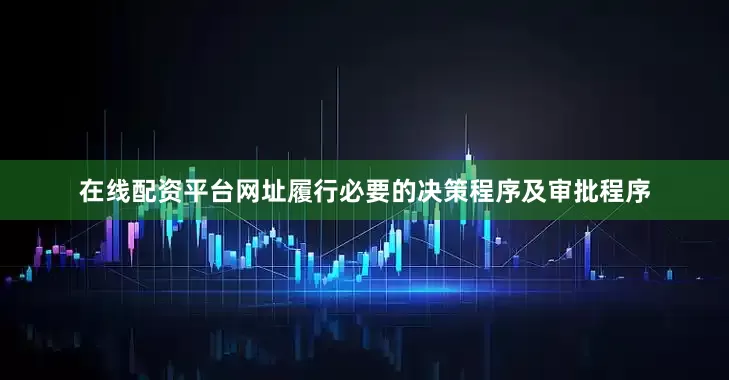 在线配资平台网址履行必要的决策程序及审批程序