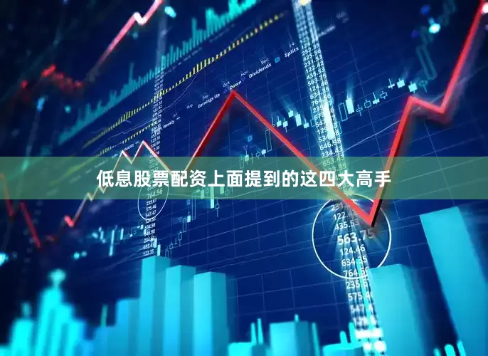 低息股票配资上面提到的这四大高手