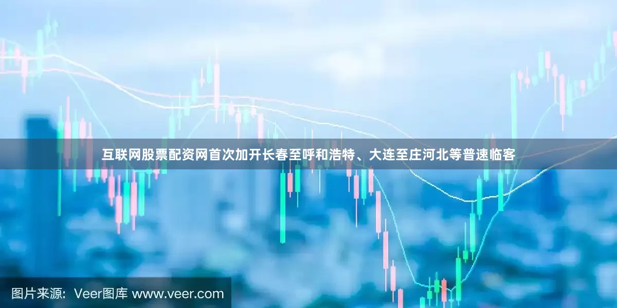 互联网股票配资网首次加开长春至呼和浩特、大连至庄河北等普速临客