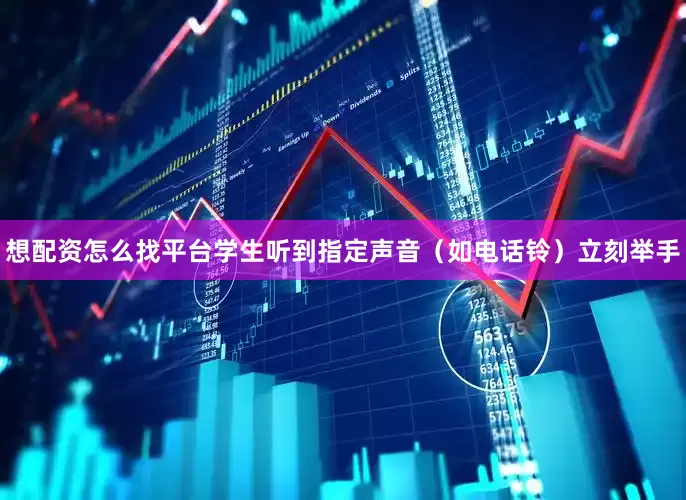 想配资怎么找平台学生听到指定声音（如电话铃）立刻举手